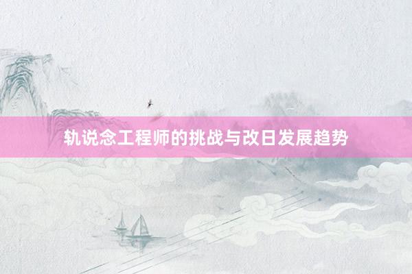 轨说念工程师的挑战与改日发展趋势