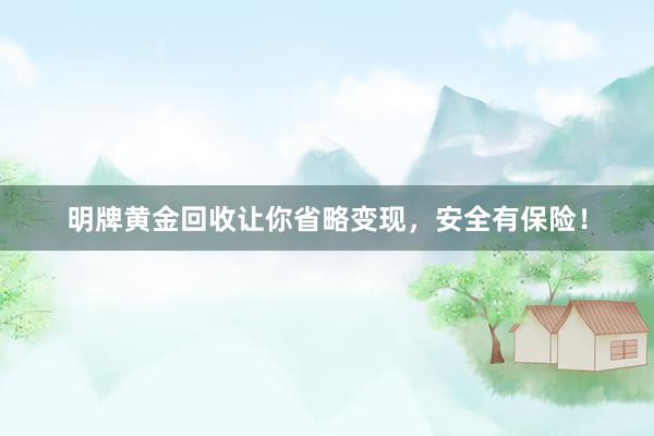 明牌黄金回收让你省略变现，安全有保险！
