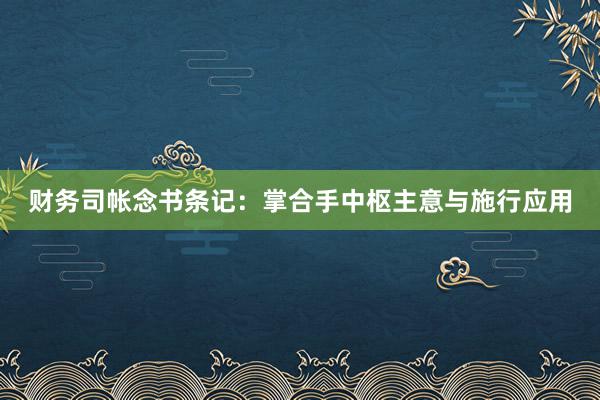 财务司帐念书条记：掌合手中枢主意与施行应用