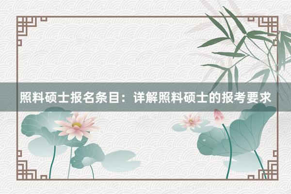 照料硕士报名条目：详解照料硕士的报考要求