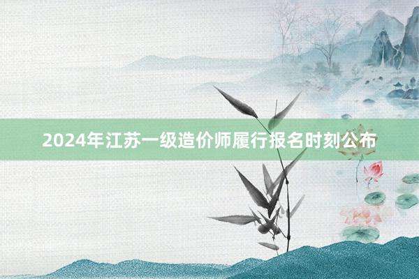 2024年江苏一级造价师履行报名时刻公布