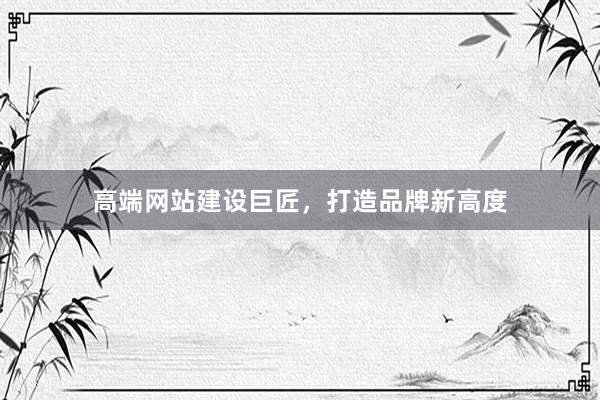 高端网站建设巨匠，打造品牌新高度