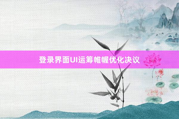 登录界面UI运筹帷幄优化决议