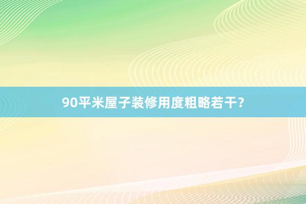 90平米屋子装修用度粗略若干？