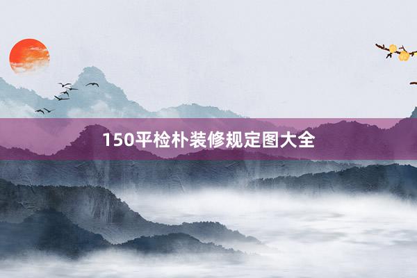 150平检朴装修规定图大全