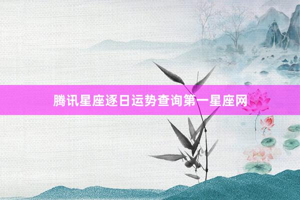 腾讯星座逐日运势查询第一星座网