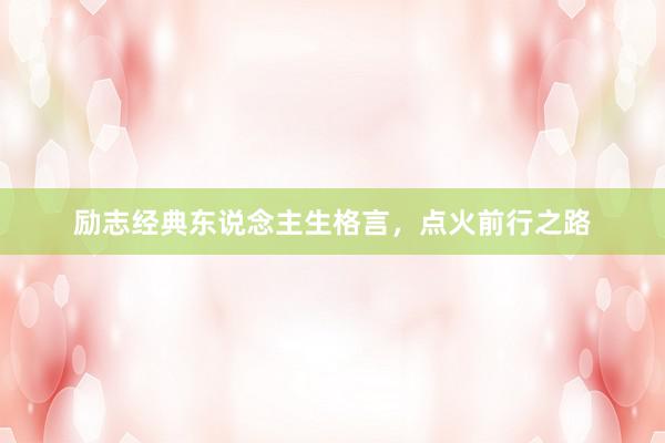 励志经典东说念主生格言，点火前行之路