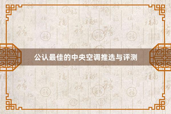 公认最佳的中央空调推选与评测