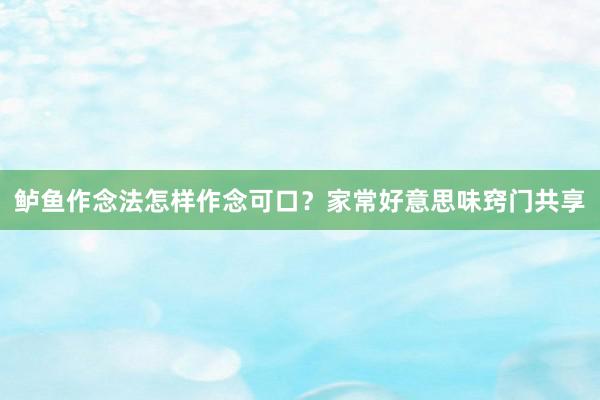 鲈鱼作念法怎样作念可口？家常好意思味窍门共享
