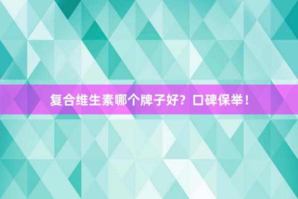 复合维生素哪个牌子好？口碑保举！